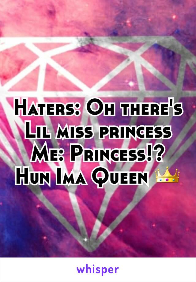 Haters: Oh there's Lil miss princess
Me: Princess!? Hun Ima Queen 👑