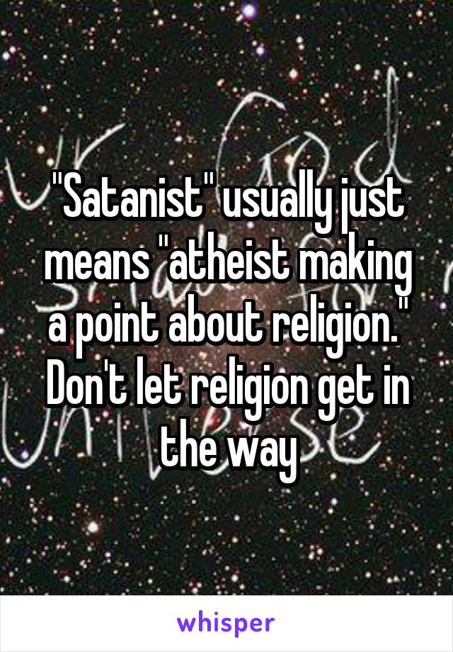 "Satanist" usually just means "atheist making a point about religion."
Don't let religion get in the way