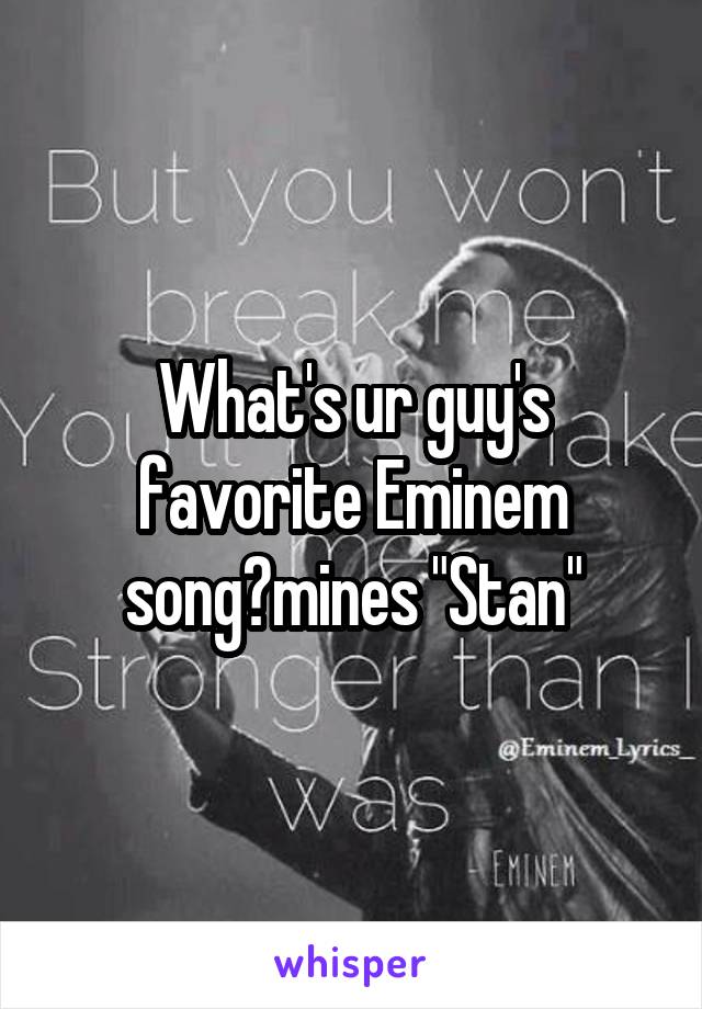 What's ur guy's favorite Eminem song?mines "Stan"
