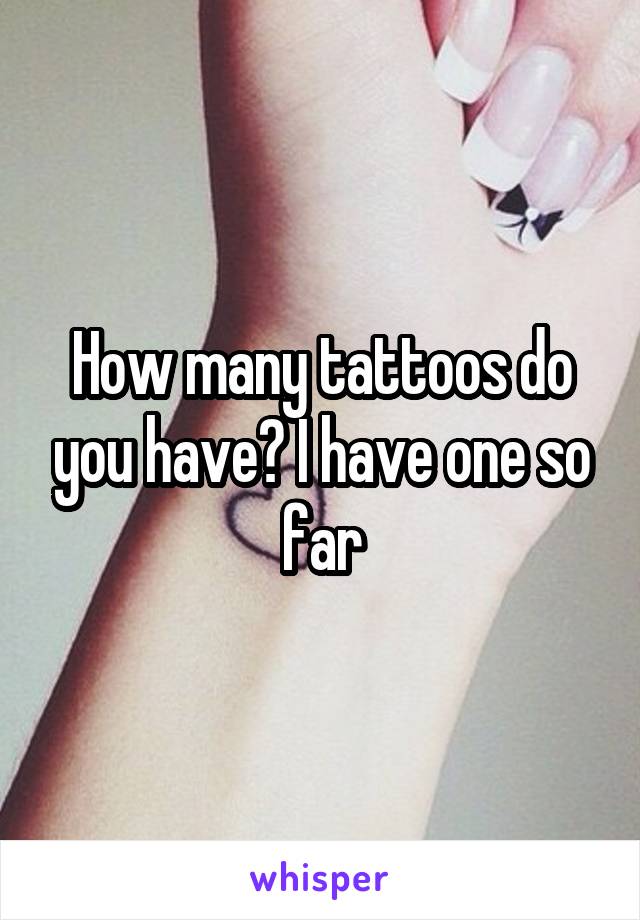 How many tattoos do you have? I have one so far