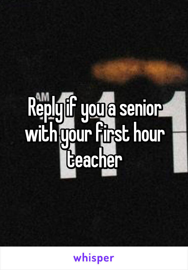 Reply if you a senior with your first hour teacher