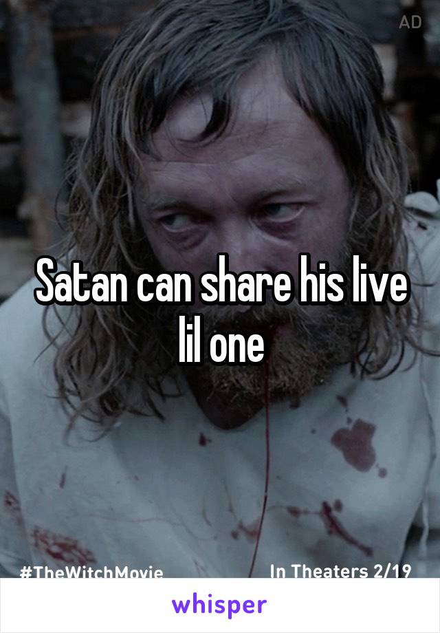 Satan can share his live lil one