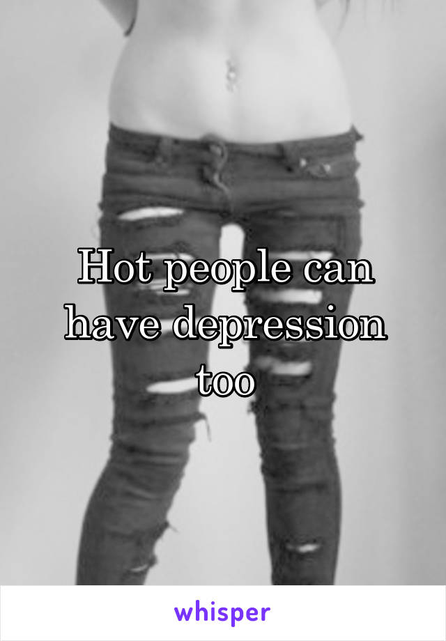 Hot people can have depression too
