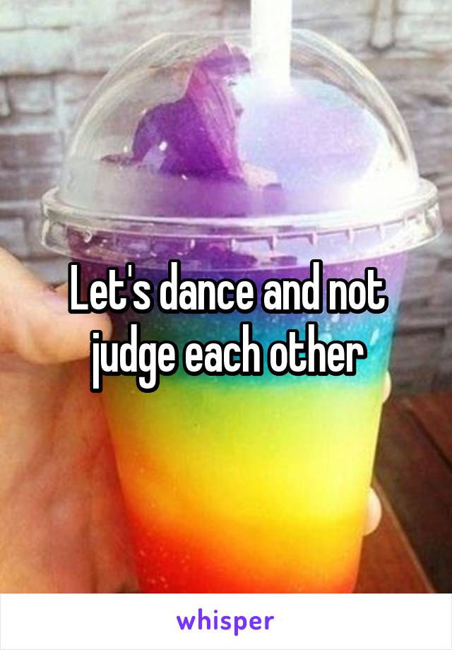 Let's dance and not judge each other