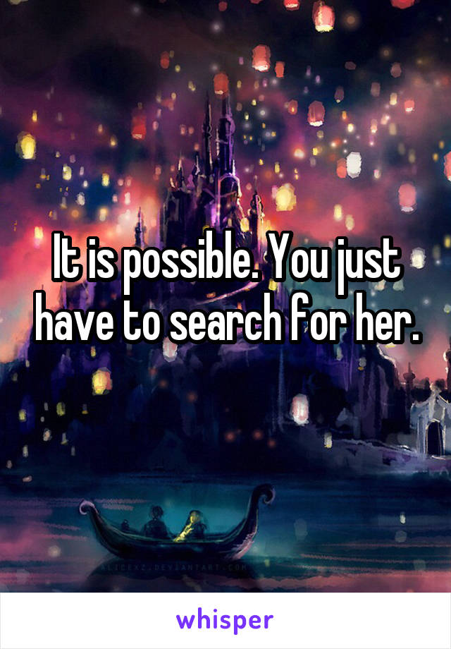 It is possible. You just have to search for her.
