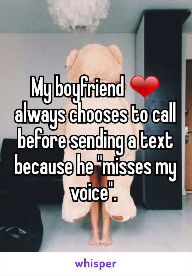 My boyfriend ❤ always chooses to call before sending a text because he "misses my voice". 