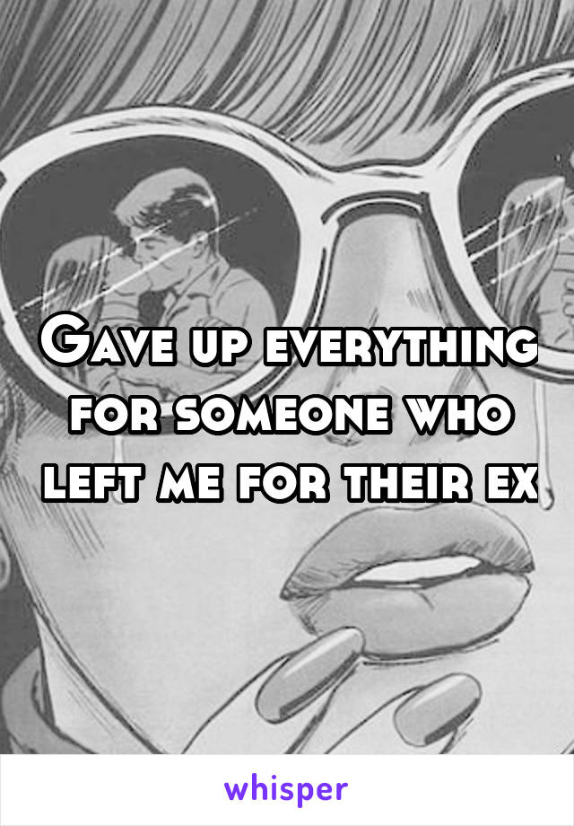 Gave up everything for someone who left me for their ex