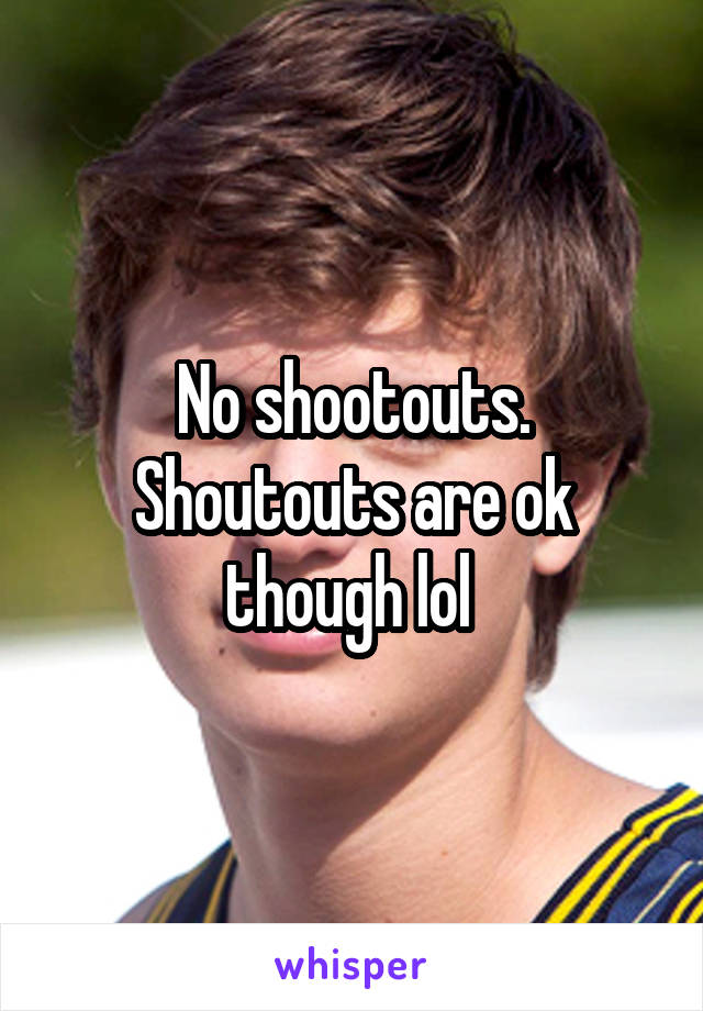 No shootouts.
Shoutouts are ok though lol 