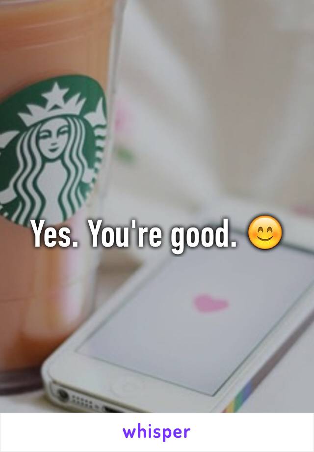 Yes. You're good. 😊