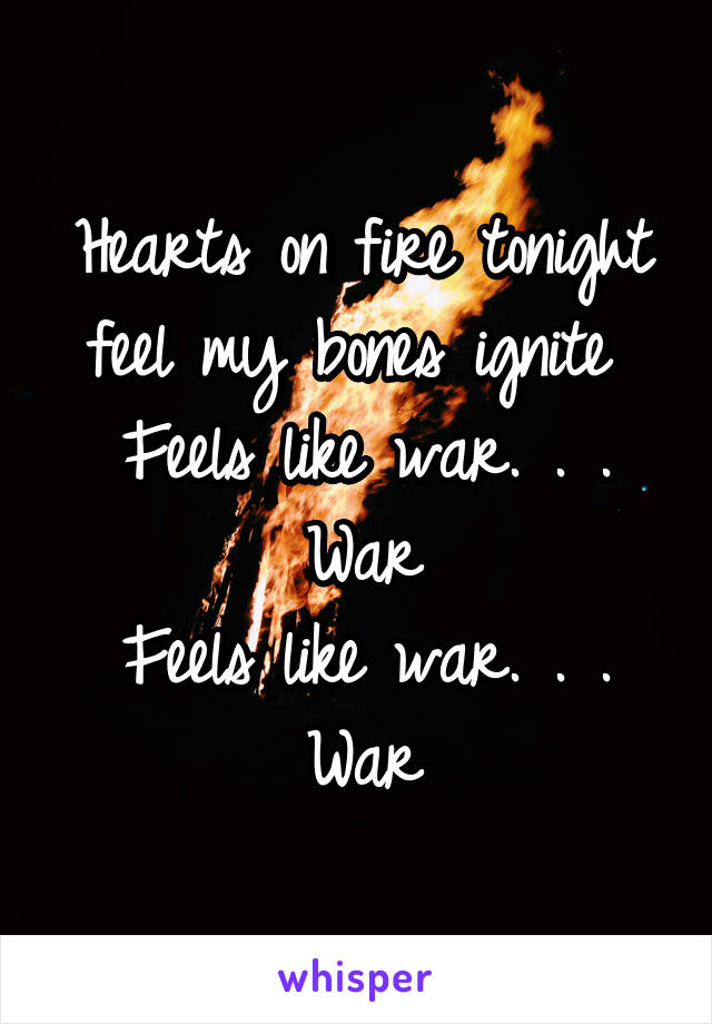 Hearts on fire tonight feel my bones ignite 
Feels like war. . . War
Feels like war. . . War