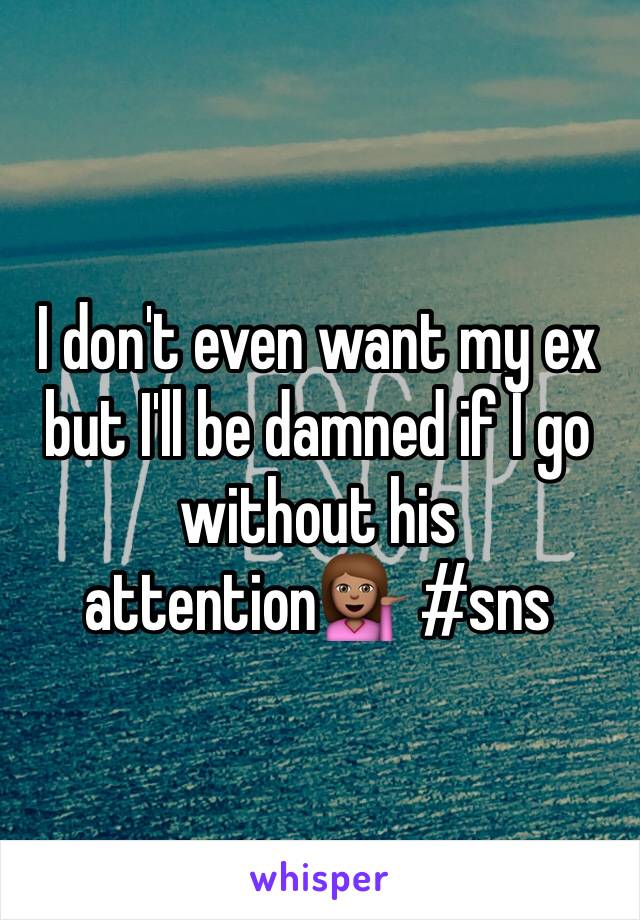 I don't even want my ex but I'll be damned if I go without his attention💁🏽 #sns