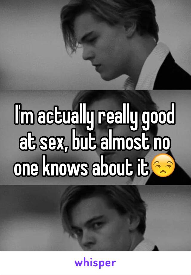 I'm actually really good at sex, but almost no one knows about it😒