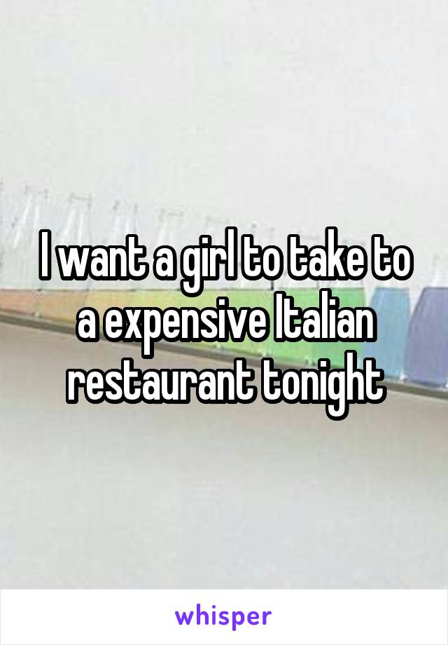 I want a girl to take to a expensive Italian restaurant tonight