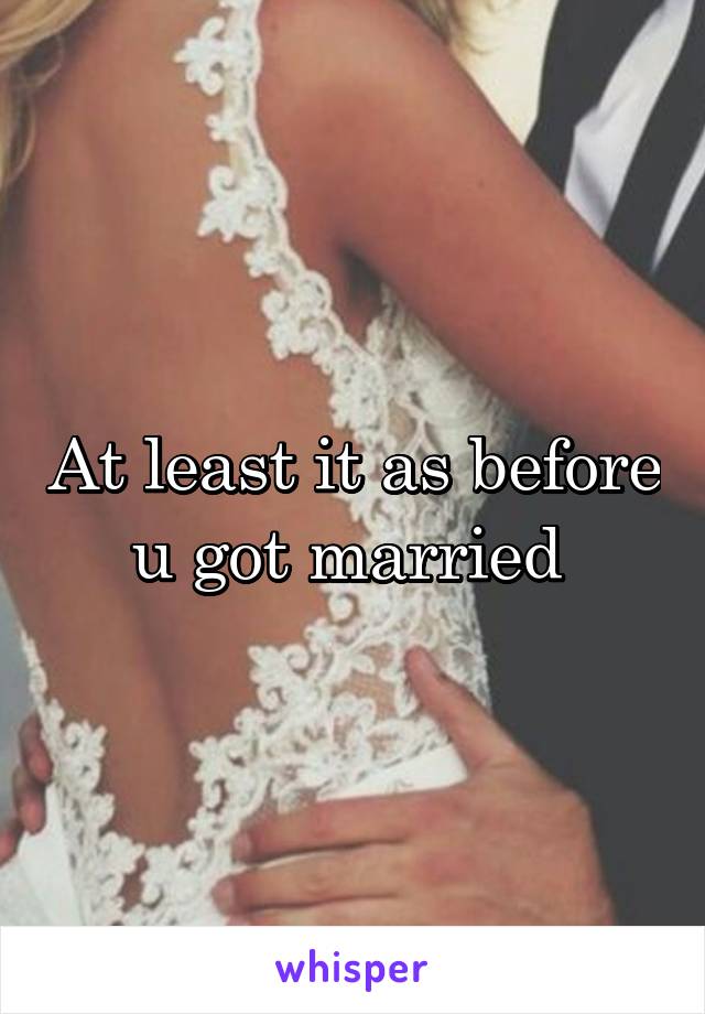 At least it as before u got married 