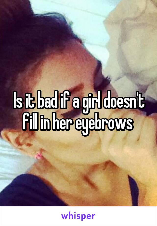 Is it bad if a girl doesn't fill in her eyebrows 