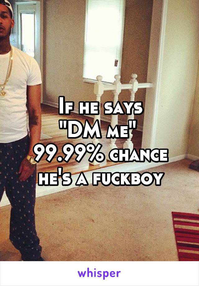 If he says
"DM me" 
99.99% chance he's a fuckboy