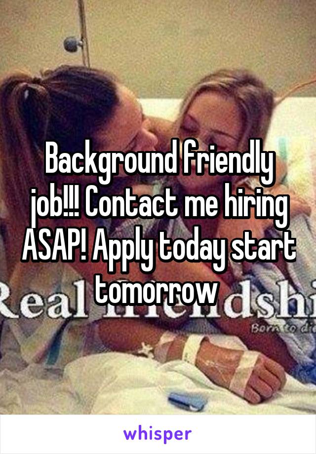 Background friendly job!!! Contact me hiring ASAP! Apply today start tomorrow 