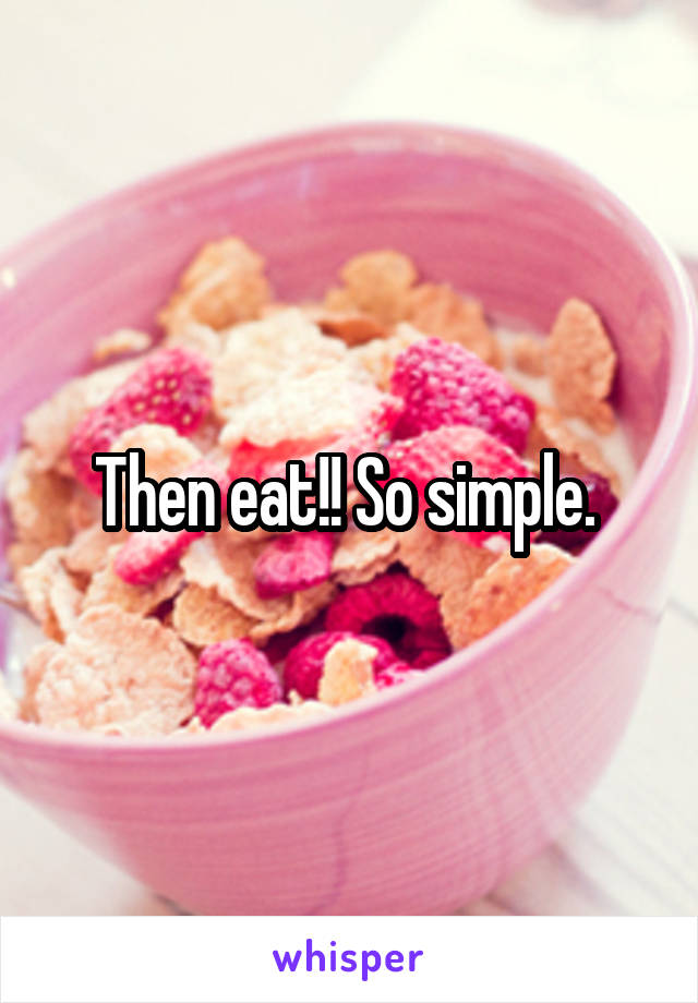 Then eat!! So simple. 