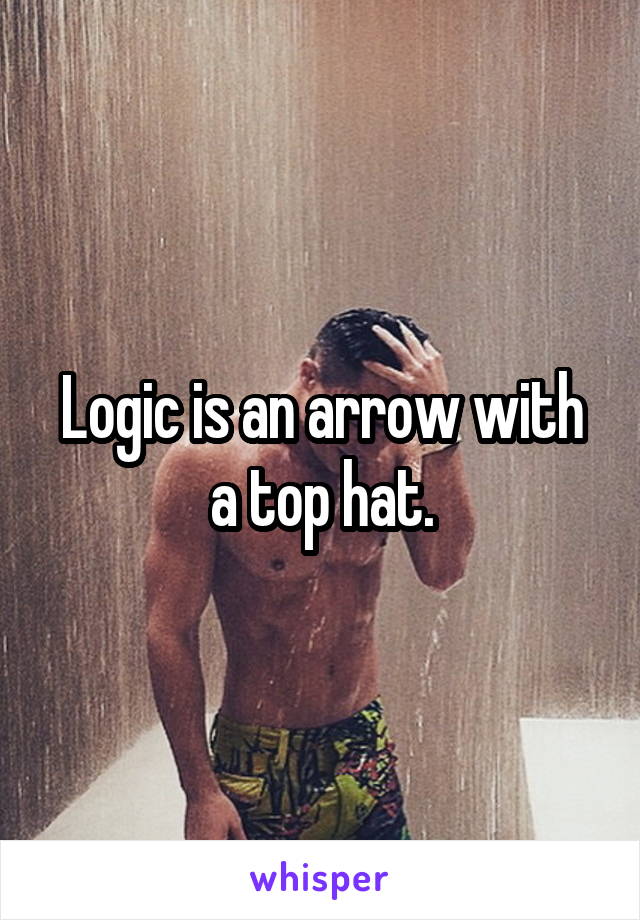 Logic is an arrow with a top hat.