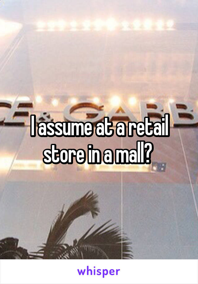 I assume at a retail store in a mall? 