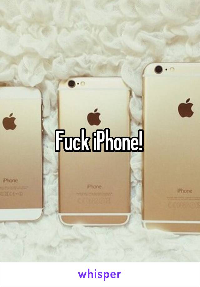 Fuck iPhone! 