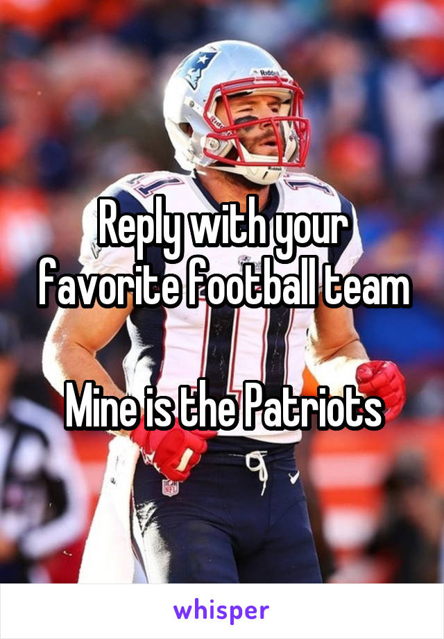 Reply with your favorite football team

 Mine is the Patriots 