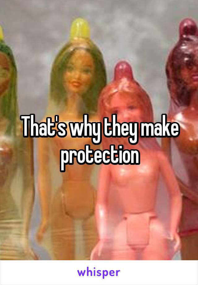That's why they make protection