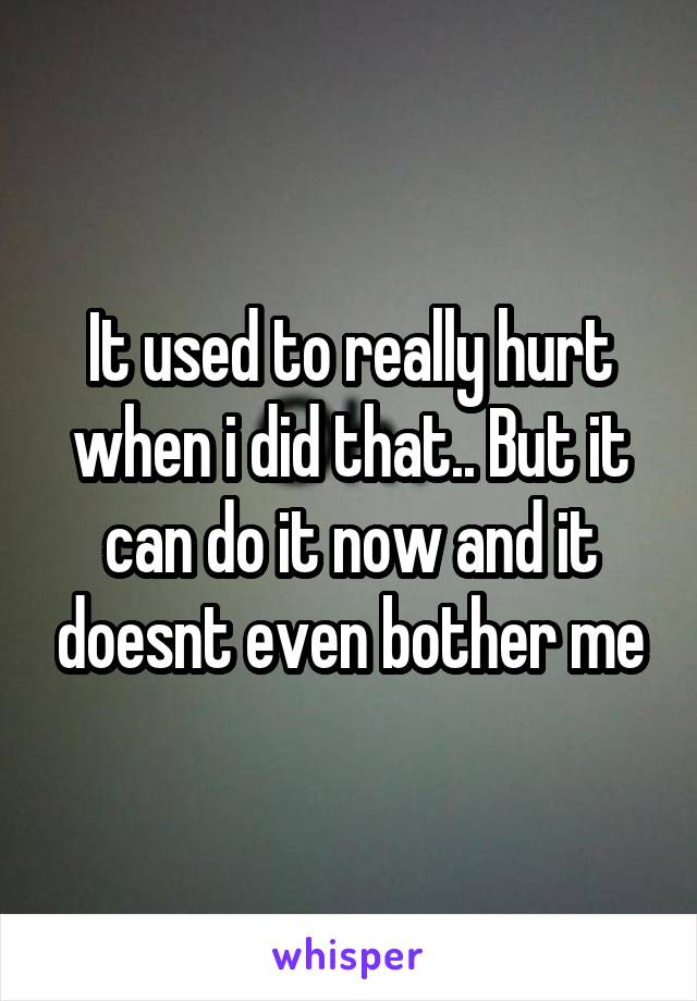 It used to really hurt when i did that.. But it can do it now and it doesnt even bother me