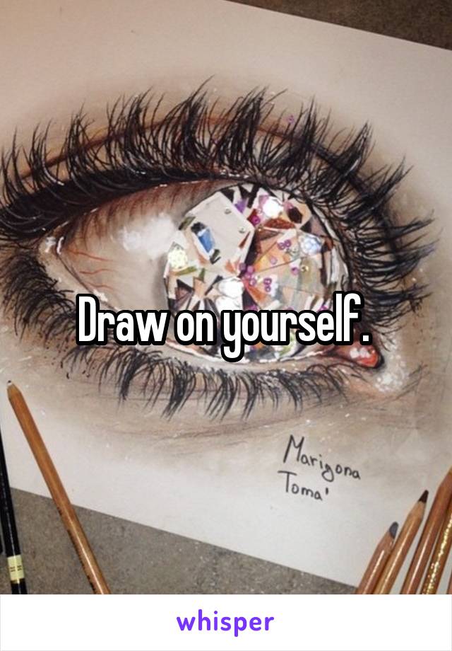 Draw on yourself. 