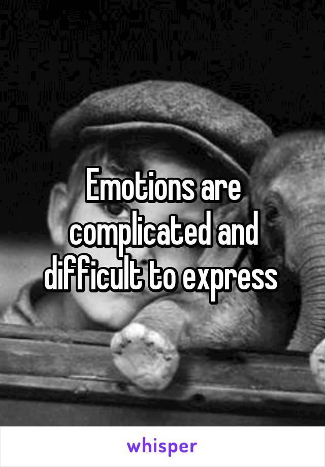Emotions are complicated and difficult to express 