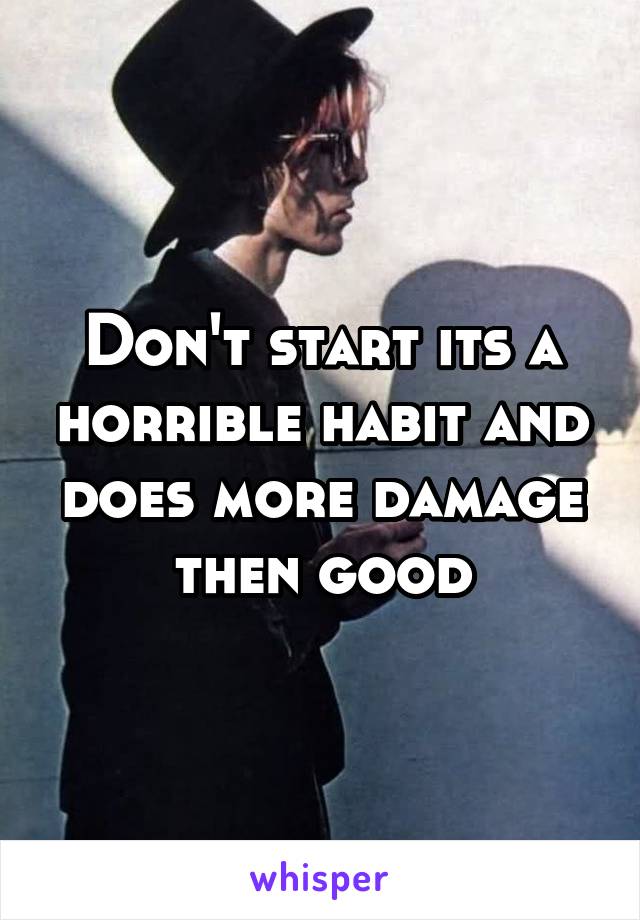Don't start its a horrible habit and does more damage then good