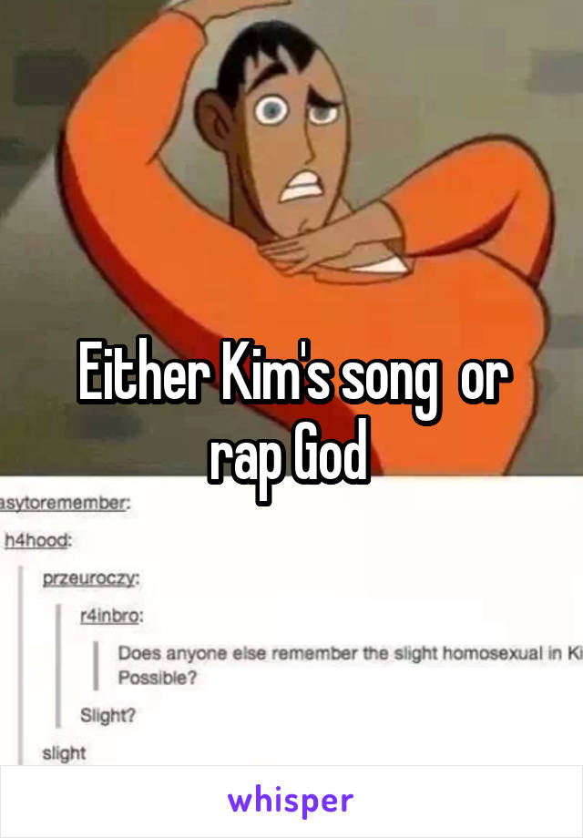 Either Kim's song  or rap God 