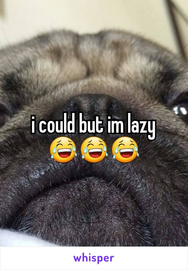 i could but im lazy
😂😂😂