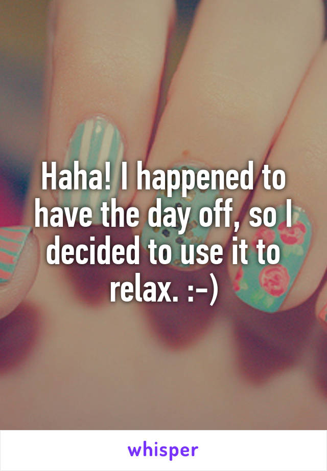 Haha! I happened to have the day off, so I decided to use it to relax. :-)