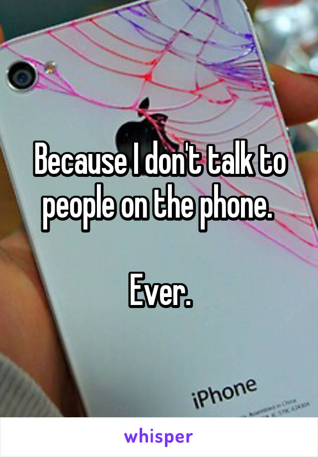 Because I don't talk to people on the phone. 

Ever.