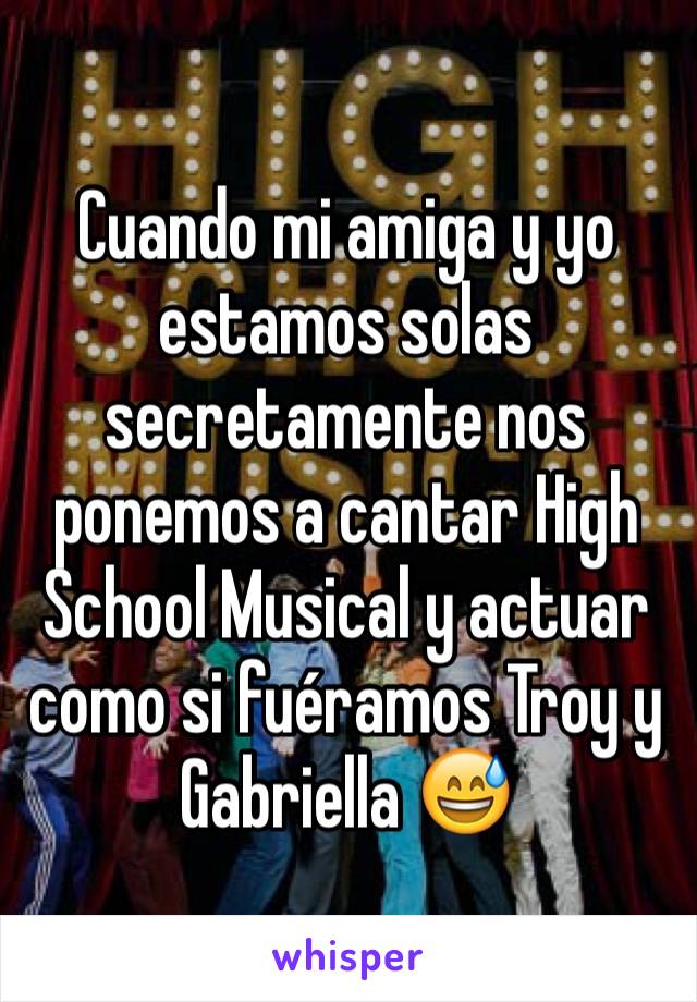 Cuando mi amiga y yo estamos solas secretamente nos ponemos a cantar High School Musical y actuar como si fuéramos Troy y Gabriella 😅