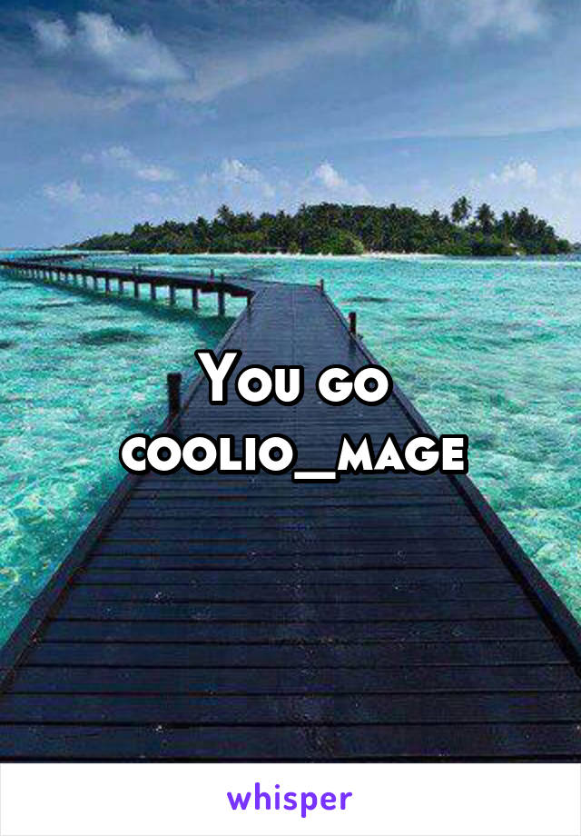 You go coolio_mage