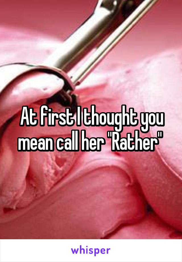 At first I thought you mean call her "Rather" 