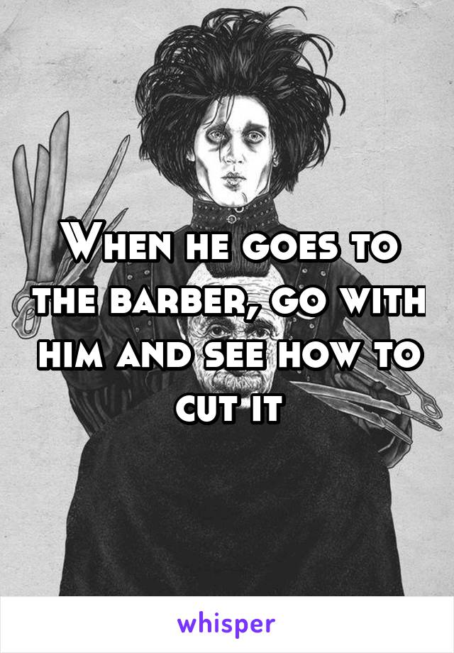 When he goes to the barber, go with him and see how to cut it