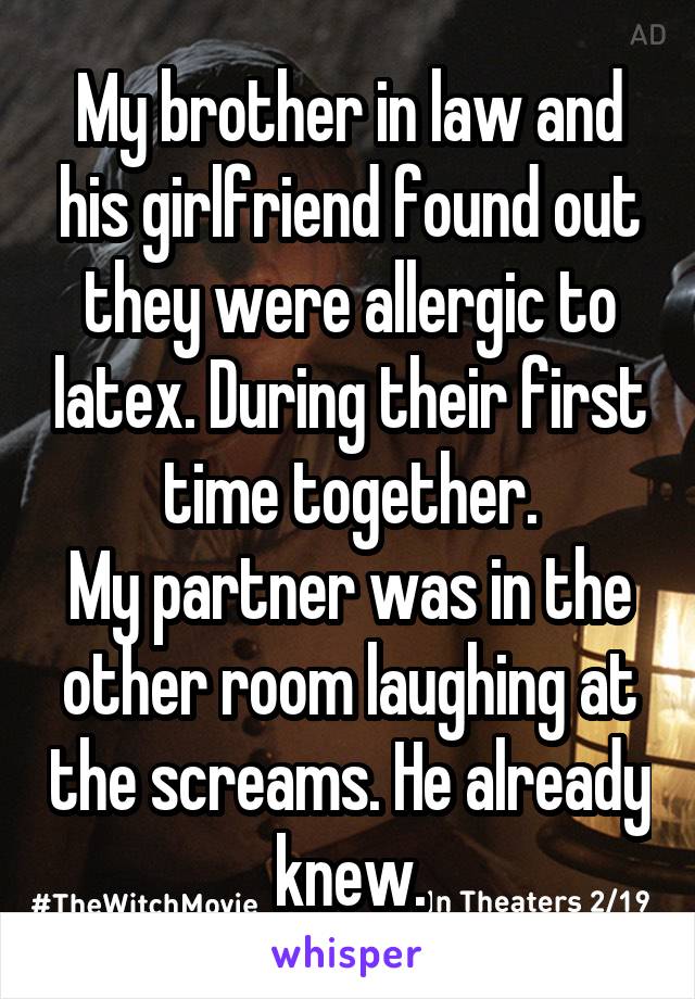 My brother in law and his girlfriend found out they were allergic to latex. During their first time together.
My partner was in the other room laughing at the screams. He already knew.