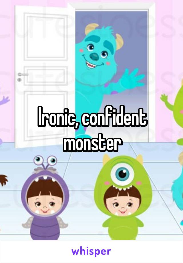 Ironic, confident monster