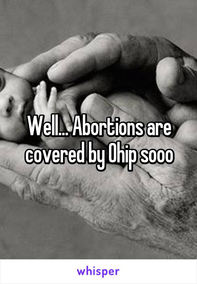 Well... Abortions are covered by Ohip sooo