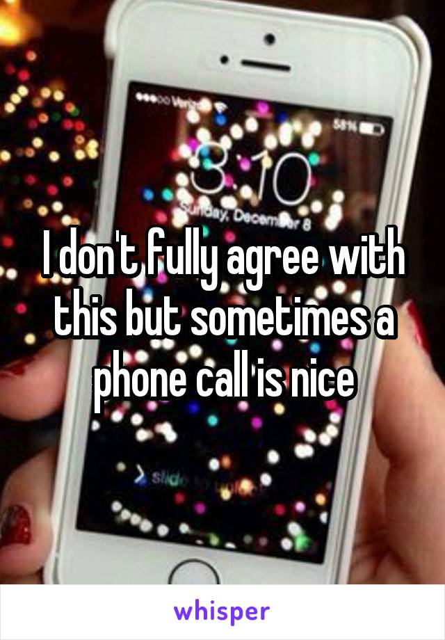 I don't fully agree with this but sometimes a phone call is nice