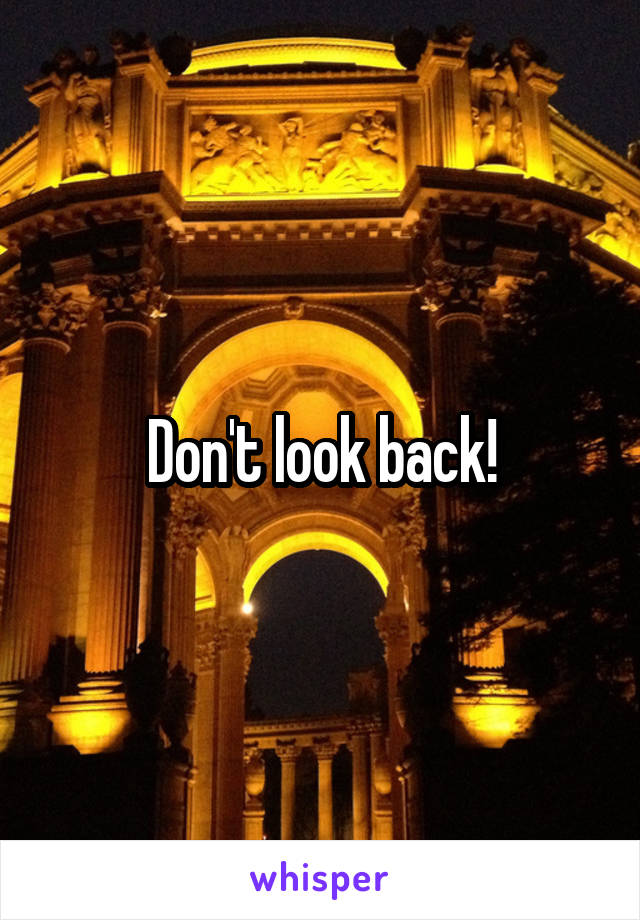 Don't look back!