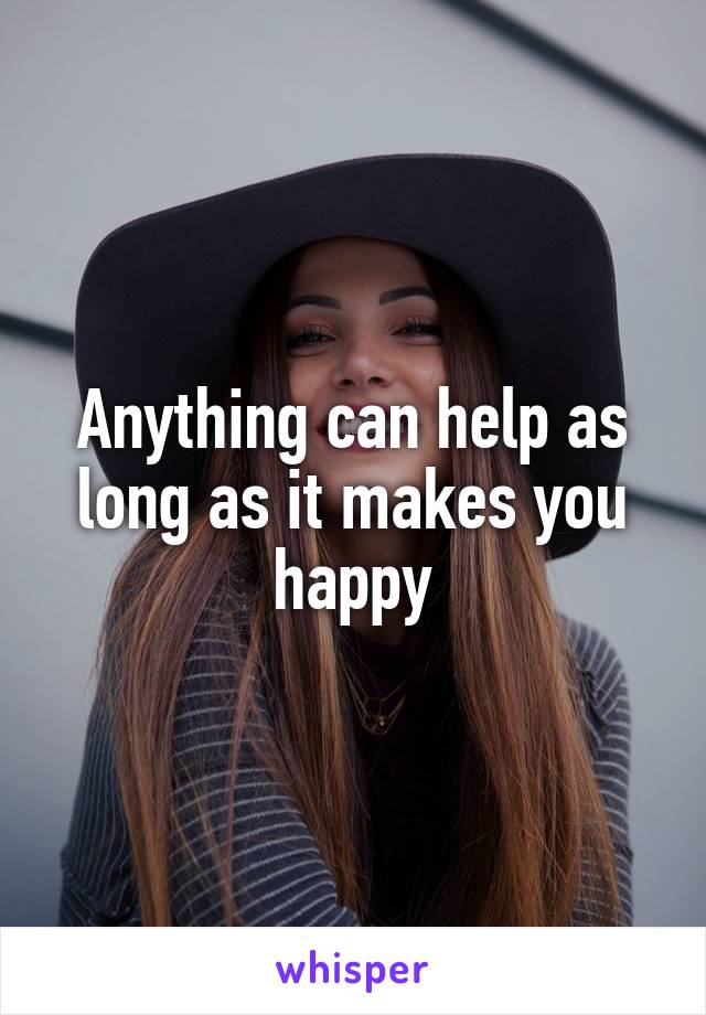 Anything can help as long as it makes you happy