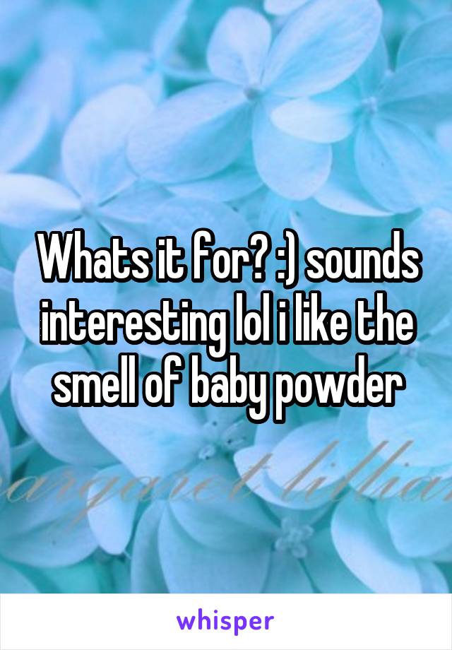 Whats it for? :) sounds interesting lol i like the smell of baby powder