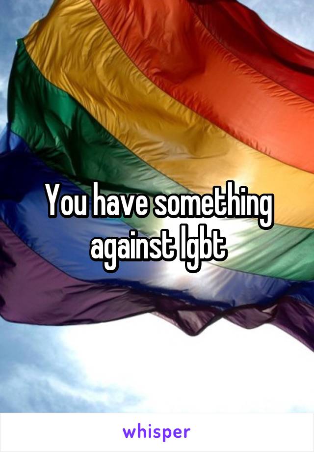 You have something against lgbt