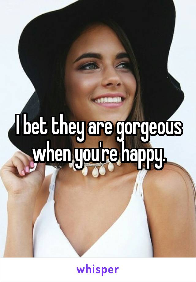 I bet they are gorgeous when you're happy.