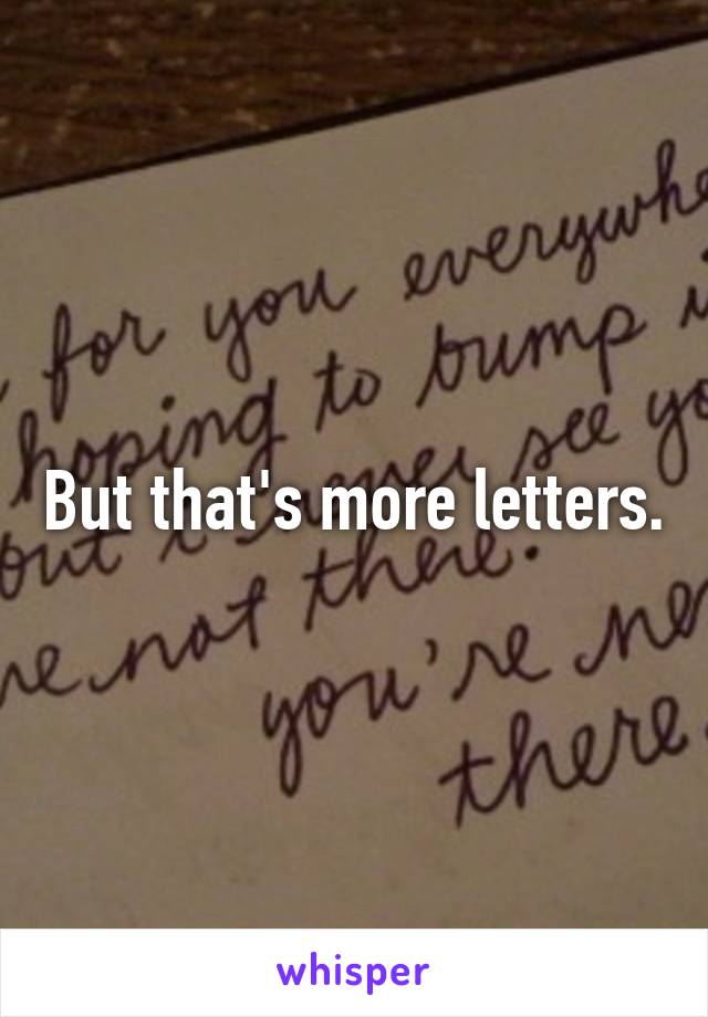 But that's more letters.
