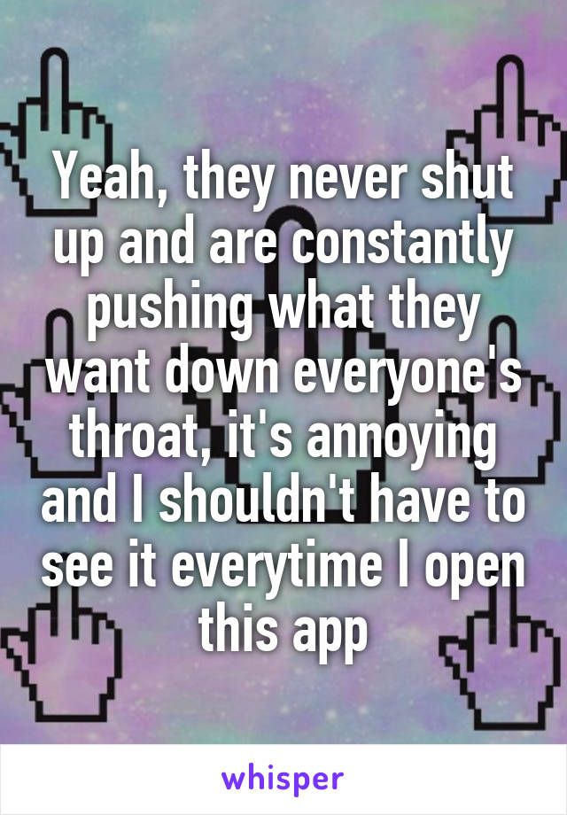 Yeah, they never shut up and are constantly pushing what they want down everyone's throat, it's annoying and I shouldn't have to see it everytime I open this app